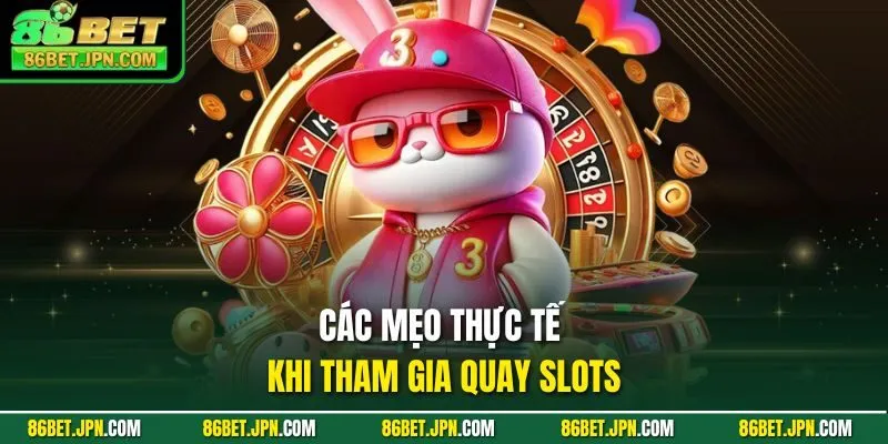 Các mẹo thực tế khi tham gia quay slots