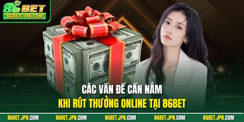 Các vấn đề cần nắm khi rút thưởng online tại 86BET