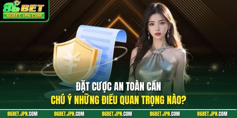Đặt cược an toàn cần chú ý những điều quan trọng nào?