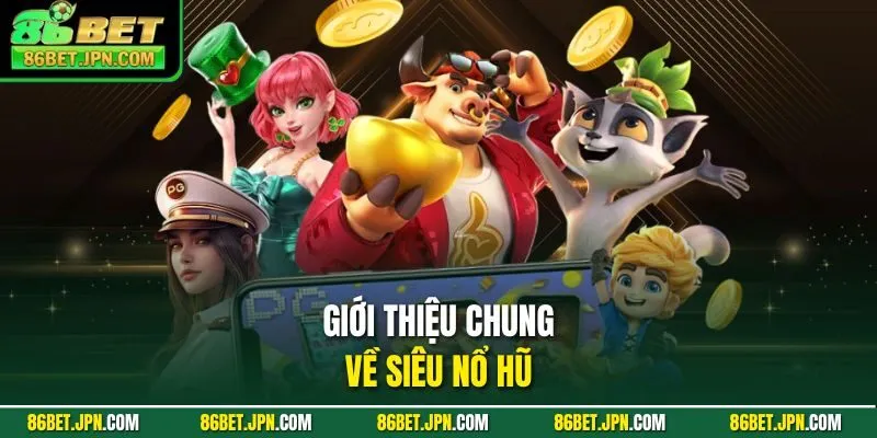 Giới thiệu chung về siêu nổ hũ