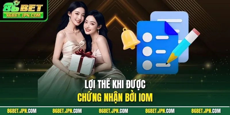 Lợi thế khi được chứng nhận bởi IOM