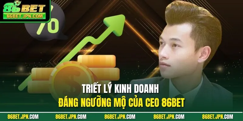 Triết lý kinh doanh đáng ngưỡng mộ của CEO 86BET
